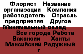 Флорист › Название организации ­ Компания-работодатель › Отрасль предприятия ­ Другое › Минимальный оклад ­ 30 000 - Все города Работа » Вакансии   . Ханты-Мансийский,Радужный г.